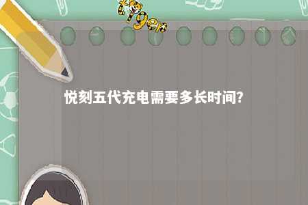 悦刻五代充电需要多长时间？ 