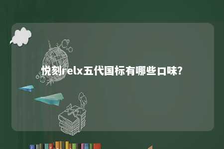 悦刻relx五代国标有哪些口味
？ 